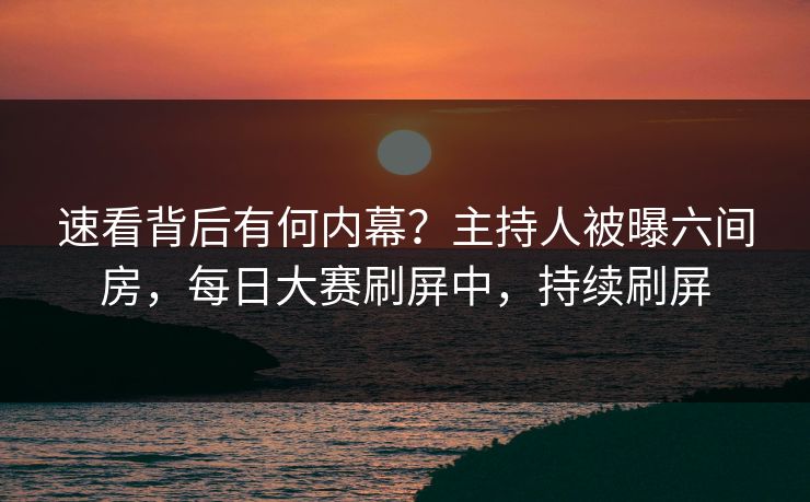 速看背后有何内幕？主持人被曝六间房，每日大赛刷屏中，持续刷屏