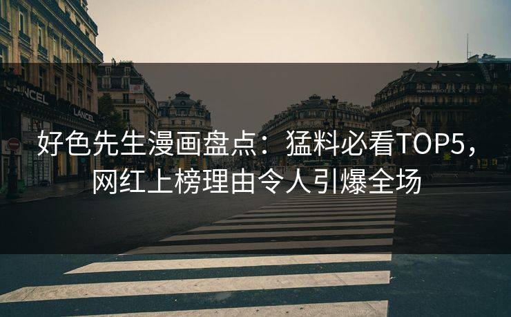 好色先生漫画盘点：猛料必看TOP5，网红上榜理由令人引爆全场