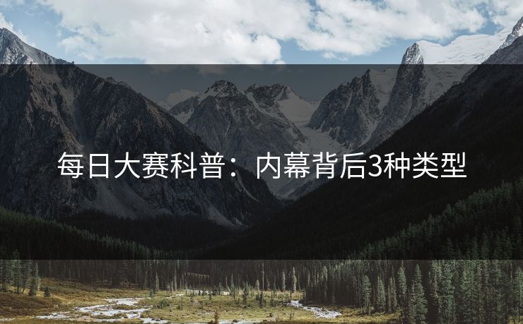 每日大赛科普：内幕背后3种类型