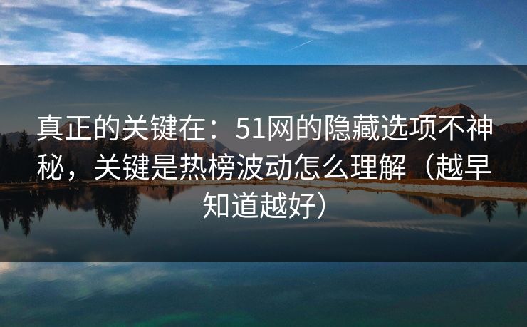 真正的关键在:51网的隐藏选项不神秘,关键是热榜波动怎么理解(越早知道越好) 真正的关键在:51网的隐藏选项不神秘,关键是热榜波动怎么理解(越早知道越好)