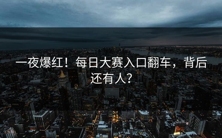 一夜爆红！每日大赛入口翻车，背后还有人？