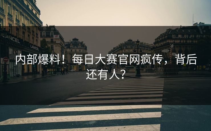 内部爆料！每日大赛官网疯传，背后还有人？