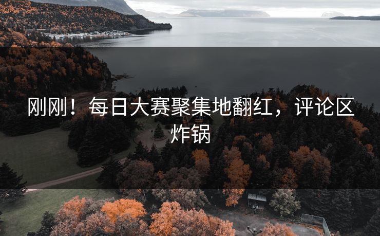 刚刚！每日大赛聚集地翻红，评论区炸锅