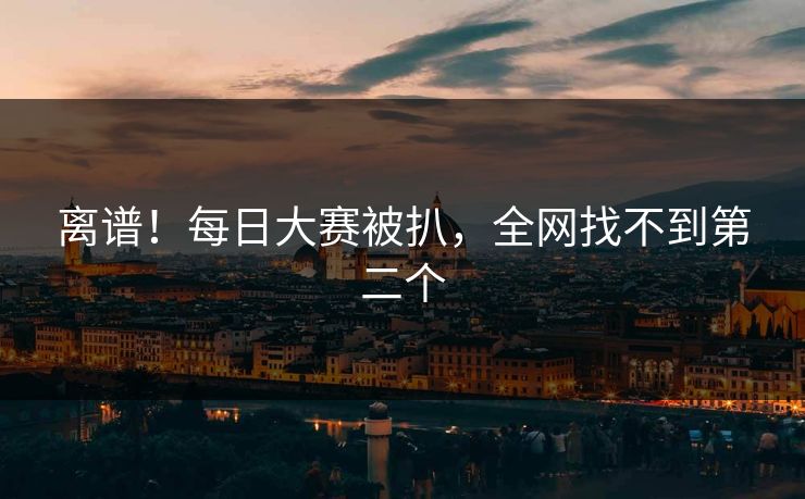 离谱！每日大赛被扒，全网找不到第二个