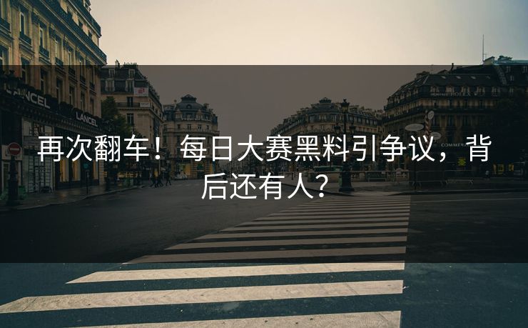 再次翻车！每日大赛黑料引争议，背后还有人？