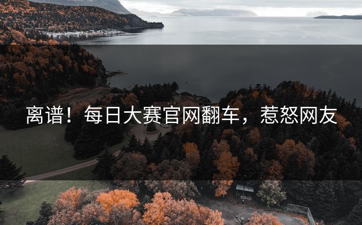 离谱！每日大赛官网翻车，惹怒网友