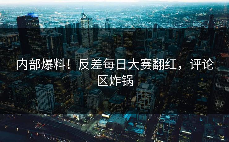 内部爆料！反差每日大赛翻红，评论区炸锅