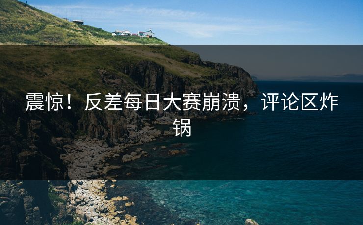 震惊！反差每日大赛崩溃，评论区炸锅