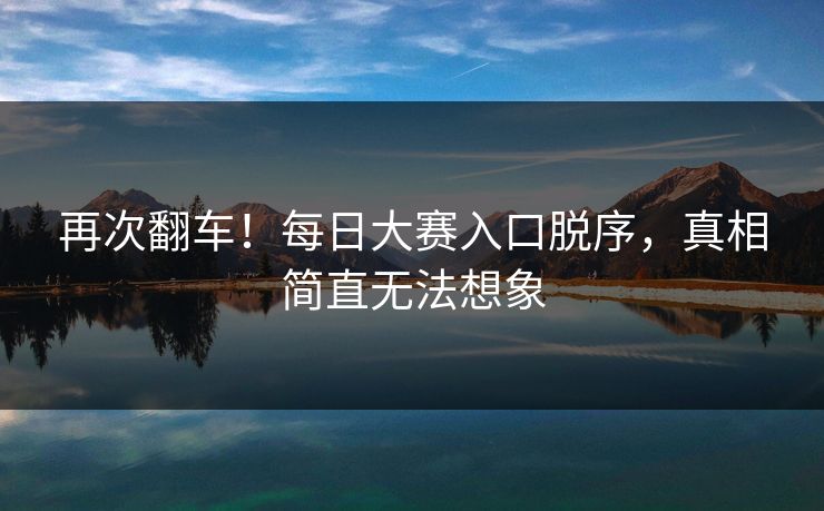 再次翻车！每日大赛入口脱序，真相简直无法想象