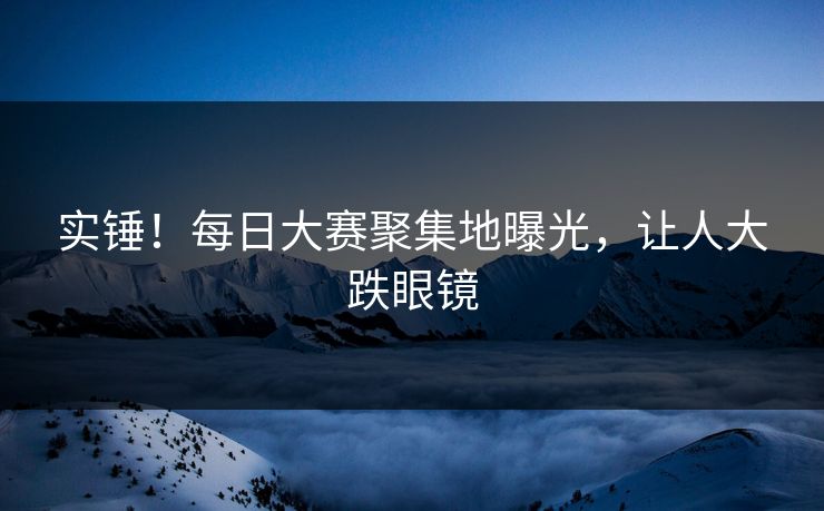 实锤！每日大赛聚集地曝光，让人大跌眼镜