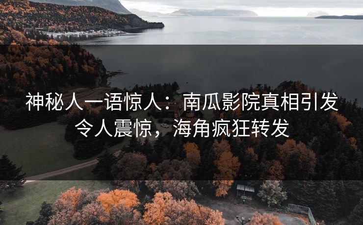神秘人一语惊人：南瓜影院真相引发令人震惊，海角疯狂转发