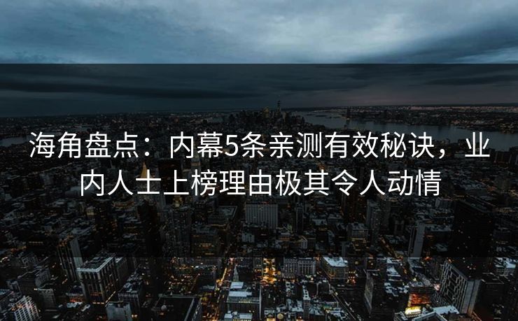 海角盘点：内幕5条亲测有效秘诀，业内人士上榜理由极其令人动情