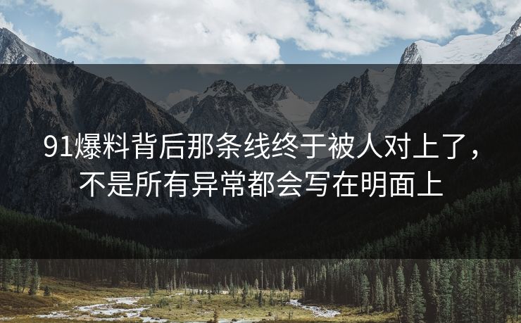 91爆料背后那条线终于被人对上了,不是所有异常都会写在明面上 91爆料背后那条线终于被人对上了,不是所有异常都会写在明面上